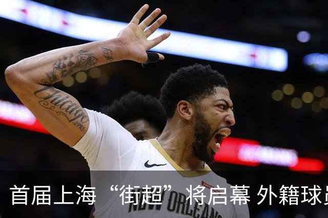 首届上海“街超”将启幕 外籍球员也可同场竞技